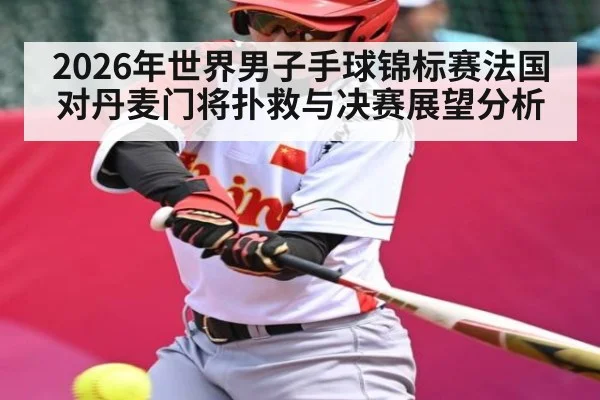 2026年世界男子手球锦标赛法国对丹麦门将扑救与决赛展望分析
